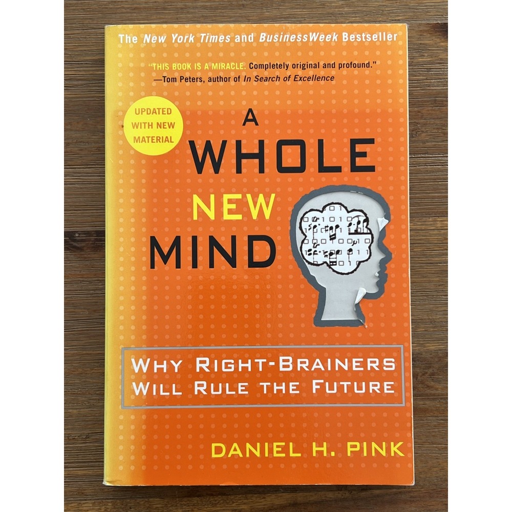Whole New Mind : Why Right-Brainers Will Rule the Future by Daniel H. Pink...
